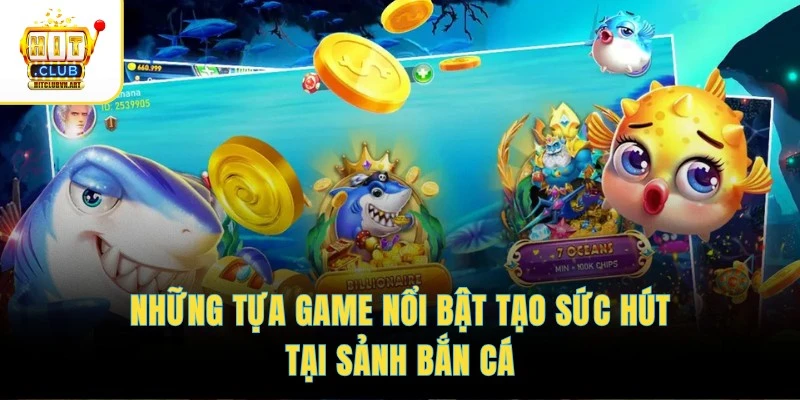 Những tựa game nổi bật tạo sức hút tại sảnh bắn cá