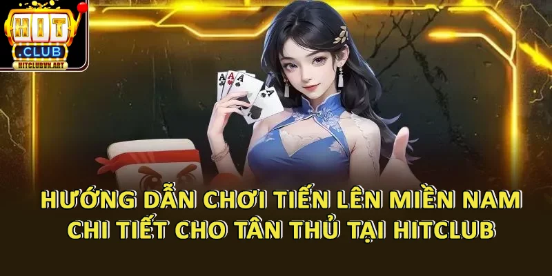 Hướng Dẫn Chơi Tiến Lên Miền Nam Chi Tiết 