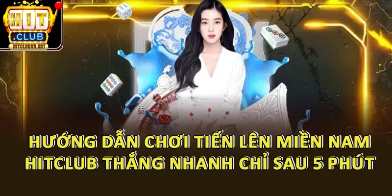 Hướng Dẫn Chơi Tiến Lên Miền Nam HitClub Thắng Nhanh Chỉ Sau 5 Phút