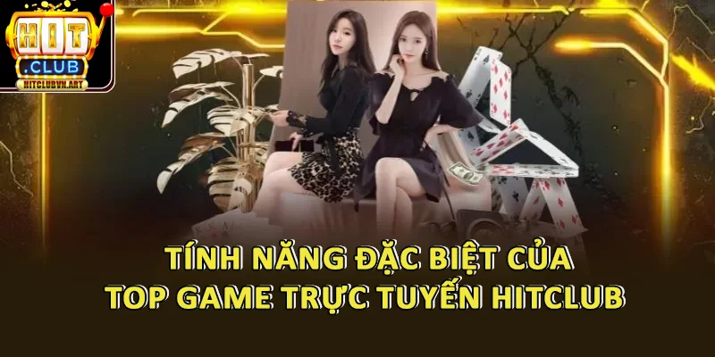 Tính Năng Đặc Biệt Của Top Game Trực Tuyến Hot Nhất Tại HitClub