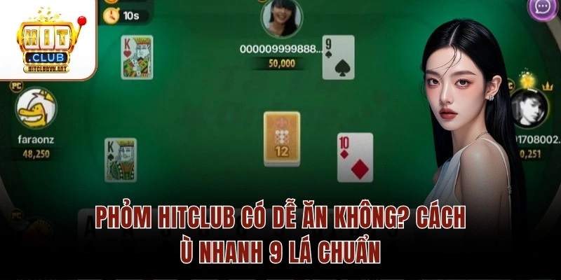 Phỏm Hitclub Có Dễ Ăn Không? Cách Ù Nhanh 9 Lá Chuẩn